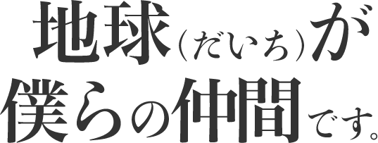 地球(だいち)が僕らの仲間です。